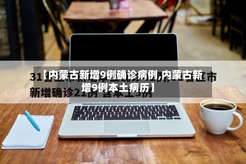 【内蒙古新增9例确诊病例,内蒙古新增9例本土病历】-第2张图片