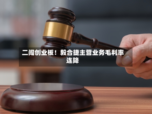 二闯创业板!毅合捷主营业务毛利率连降-第3张图片
