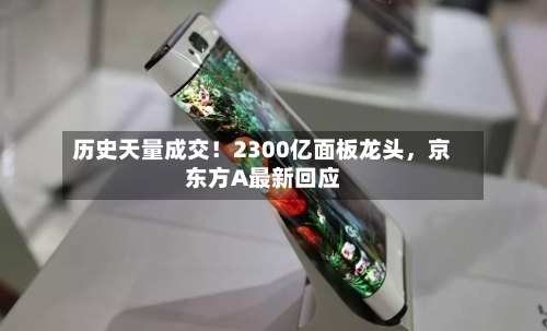 历史天量成交！2300亿面板龙头，京东方A最新回应-第2张图片