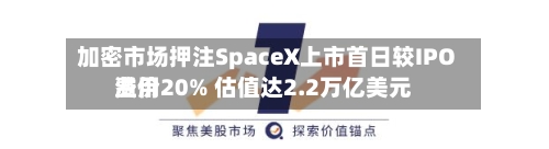 加密市场押注SpaceX上市首日较IPO费用
溢价20% 估值达2.2万亿美元-第2张图片