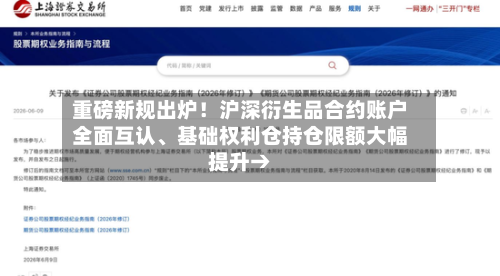 重磅新规出炉！沪深衍生品合约账户全面互认、基础权利仓持仓限额大幅提升→-第2张图片