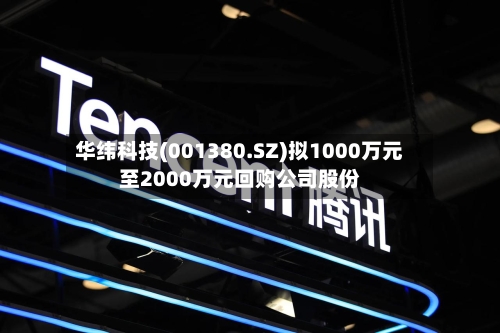 华纬科技(001380.SZ)拟1000万元至2000万元回购公司股份