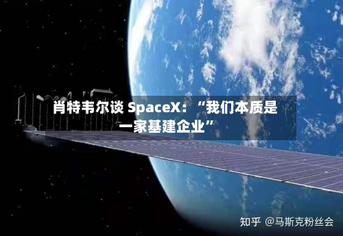 肖特韦尔谈 SpaceX：“我们本质是一家基建企业”-第3张图片