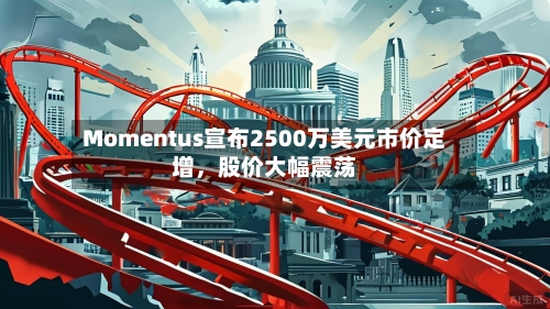 Momentus宣布2500万美元市价定增	，股价大幅震荡-第3张图片