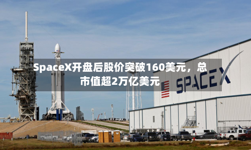 SpaceX开盘后股价突破160美元，总市值超2万亿美元-第3张图片