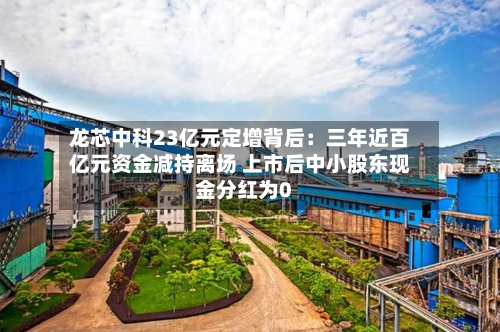 龙芯中科23亿元定增背后:三年近百亿元资金减持离场 上市后中小股东现金分红为0-第2张图片