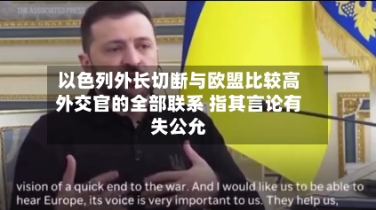 以色列外长切断与欧盟比较高
外交官的全部联系 指其言论有失公允-第2张图片