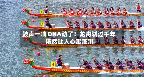鼓声一响 DNA动了!龙舟划过千年 依然让人心潮澎湃-第2张图片