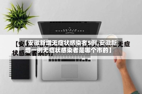 【安徽新增无症状感染者5例,安徽新增一例无症状感染者是哪个市的】-第2张图片