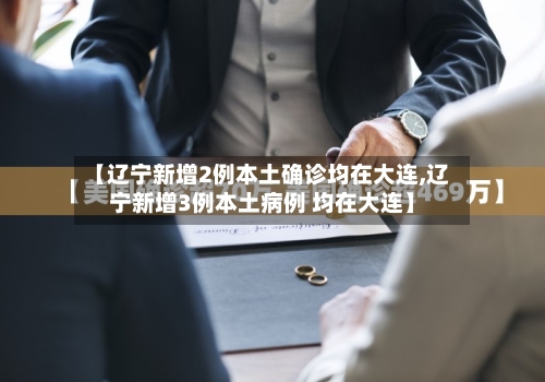 【辽宁新增2例本土确诊均在大连,辽宁新增3例本土病例 均在大连】-第2张图片