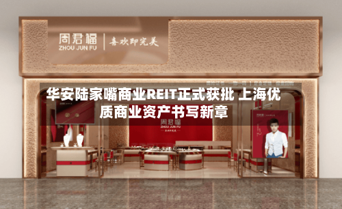 华安陆家嘴商业REIT正式获批 上海优质商业资产书写新章-第2张图片