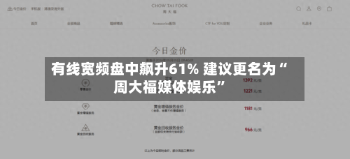 有线宽频盘中飙升61% 建议更名为“周大福媒体娱乐”-第2张图片