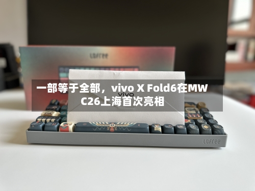 一部等于全部，vivo X Fold6在MWC26上海首次亮相