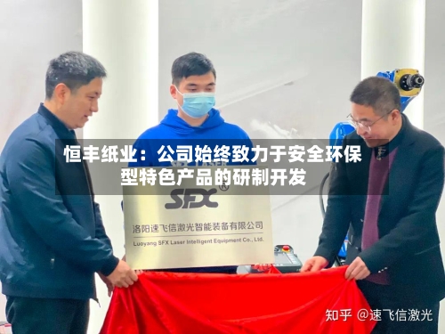 恒丰纸业：公司始终致力于安全环保型特色产品的研制开发