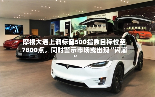 摩根大通上调标普500指数目标位至7800点，同时警示市场或出现“闪崩”-第2张图片