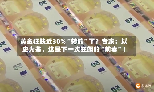 黄金狂跌近30%“转熊”了？专家：以史为鉴	，这是下一次狂飙的“前奏”！-第2张图片