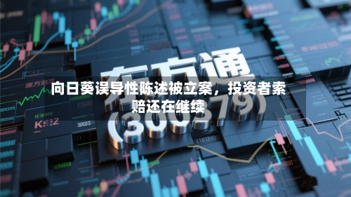 向日葵误导性陈述被立案，投资者索赔还在继续-第2张图片
