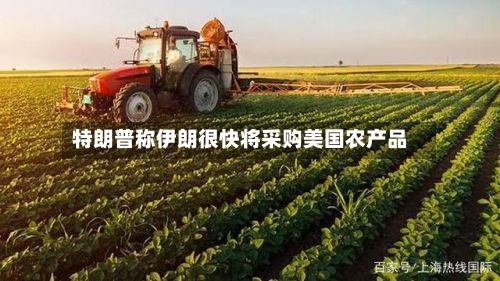 特朗普称伊朗很快将采购美国农产品