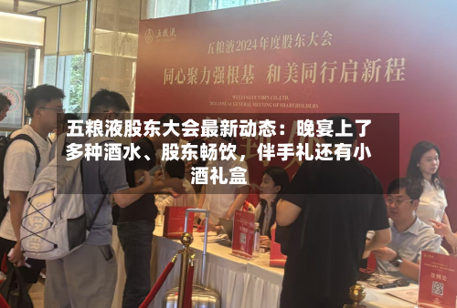 五粮液股东大会最新动态：晚宴上了多种酒水、股东畅饮，伴手礼还有小酒礼盒