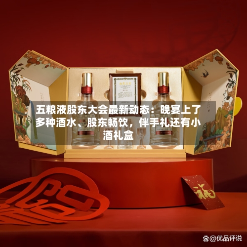 五粮液股东大会最新动态：晚宴上了多种酒水、股东畅饮，伴手礼还有小酒礼盒-第2张图片