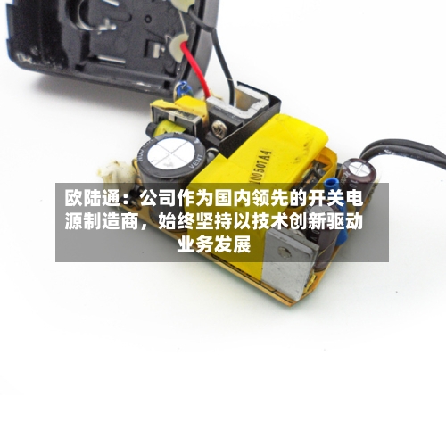欧陆通：公司作为国内领先的开关电源制造商，始终坚持以技术创新驱动业务发展-第2张图片