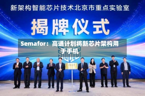 Semafor：高通计划将新芯片架构用于手机