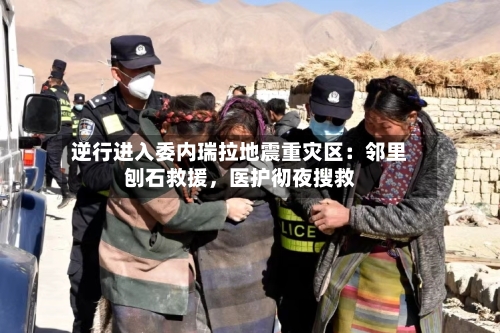 逆行进入委内瑞拉地震重灾区：邻里刨石救援，医护彻夜搜救-第2张图片
