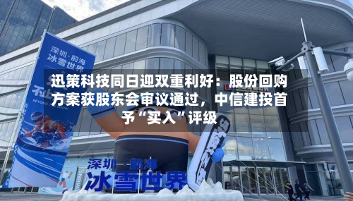 迅策科技同日迎双重利好：股份回购方案获股东会审议通过	，中信建投首予“买入	”评级-第2张图片