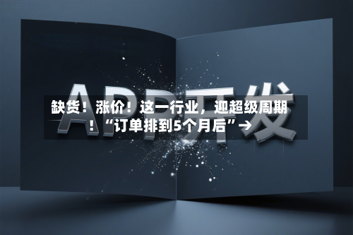 缺货！涨价！这一行业	，迎超级周期！“订单排到5个月后”→-第3张图片