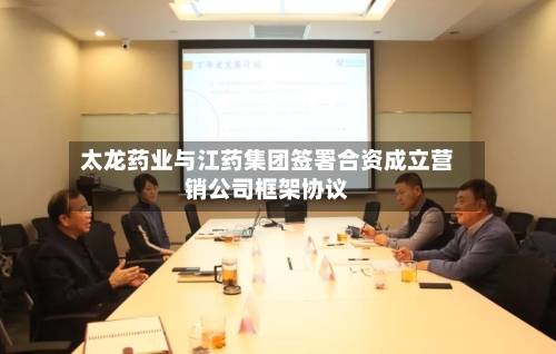 太龙药业与江药集团签署合资成立营销公司框架协议-第2张图片