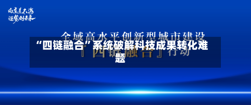 “四链融合	”系统破解科技成果转化难题-第2张图片