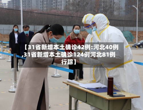 【31省新增本土确诊42例:河北40例,31省新增本土确诊124例河北81例行踪】