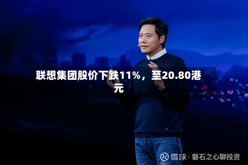 联想集团股价下跌11%	，至20.80港元-第2张图片