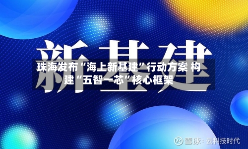珠海发布“海上新基建”行动方案 构建“五智一芯”核心框架