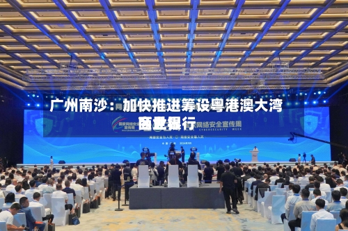 广州南沙：加快推进筹设粤港澳大湾区世界商业银行