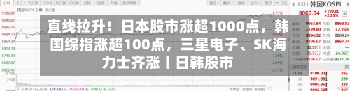直线拉升！日本股市涨超1000点，韩国综指涨超100点，三星电子、SK海力士齐涨丨日韩股市-第2张图片