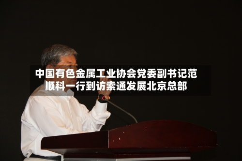 中国有色金属工业协会党委副书记范顺科一行到访索通发展北京总部