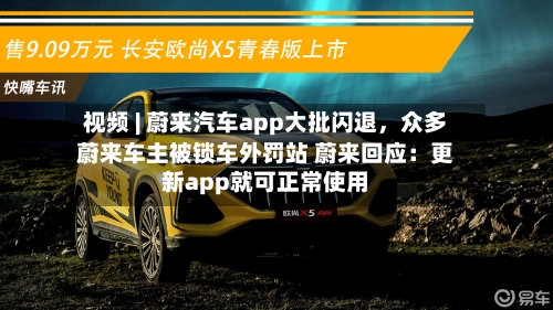 视频 | 蔚来汽车app大批闪退，众多蔚来车主被锁车外罚站 蔚来回应：更新app就可正常使用