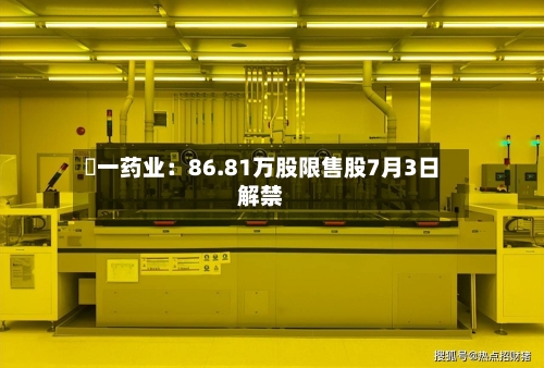 峆一药业：86.81万股限售股7月3日解禁-第2张图片