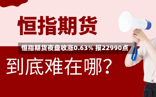恒指期货夜盘收涨0.63% 报22990点-第2张图片