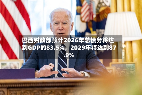 巴西财政部预计2026年总债务将达到GDP的83.5%	，2029年将达到87.9%-第2张图片
