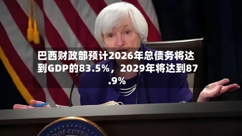 巴西财政部预计2026年总债务将达到GDP的83.5%,2029年将达到87.9%