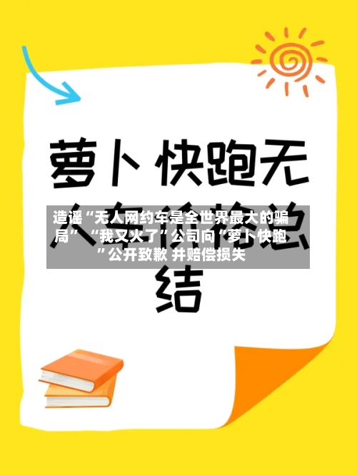 造谣“无人网约车是全世界最大的骗局”  “我又火了	”公司向“萝卜快跑”公开致歉 并赔偿损失-第2张图片
