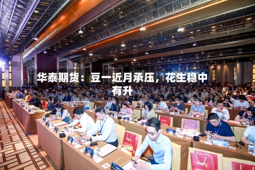 华泰期货:豆一近月承压,花生稳中有升