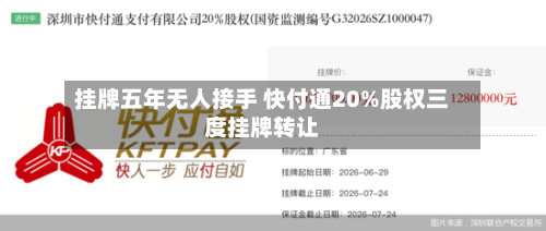 挂牌五年无人接手 快付通20%股权三度挂牌转让-第3张图片