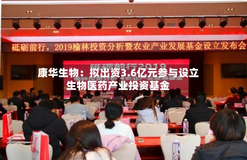 康华生物:拟出资3.6亿元参与设立生物医药产业投资基金