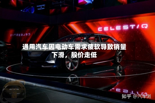 通用汽车因电动车需求疲软导致销量下滑,股价走低