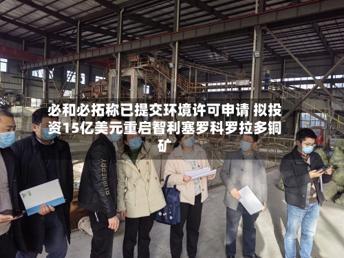 必和必拓称已提交环境许可申请 拟投资15亿美元重启智利塞罗科罗拉多铜矿