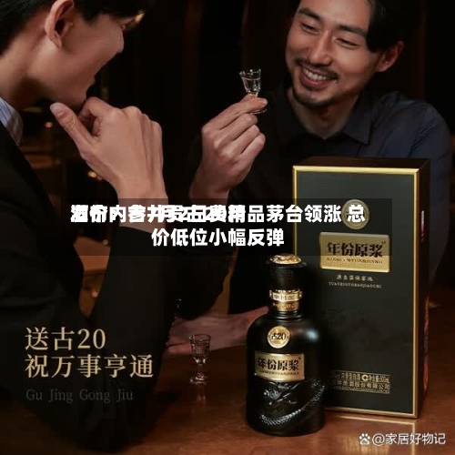 酒价内参7月2日费用
发布:古井贡古20精品茅台领涨 总价低位小幅反弹