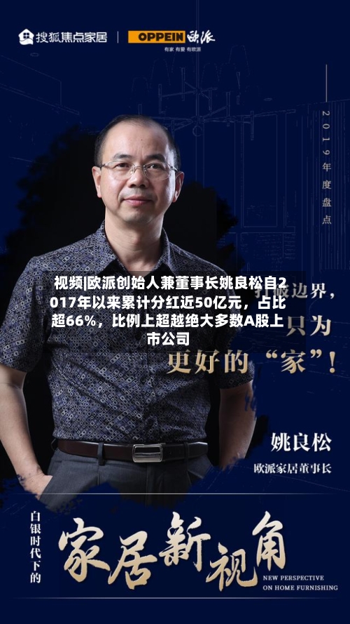 视频|欧派创始人兼董事长姚良松自2017年以来累计分红近50亿元,占比超66%,比例上超越绝大多数A股上市公司